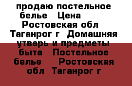 продаю постельное белье › Цена ­ 650 - Ростовская обл., Таганрог г. Домашняя утварь и предметы быта » Постельное белье   . Ростовская обл.,Таганрог г.